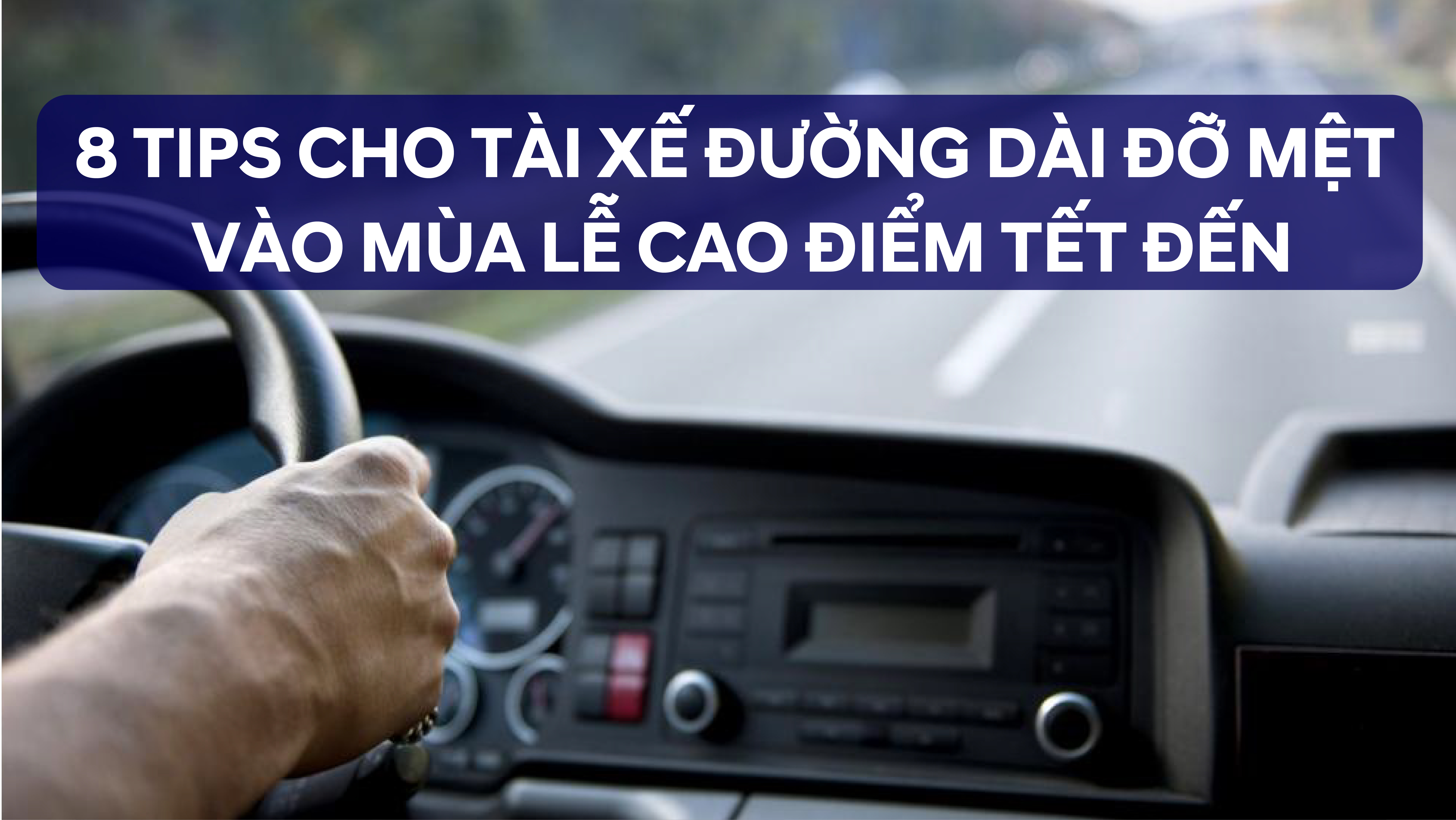 8 TIPS CHO TÀI XẾ ĐƯỜNG DÀI ĐỠ MỆT  VÀO MÙA LỄ CAO ĐIỂM TẾT ĐẾN